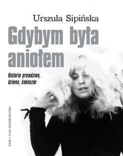 Gdybym była aniołem Historie prawdziwe, dziwne, śmieszne - Urszula Sipińska