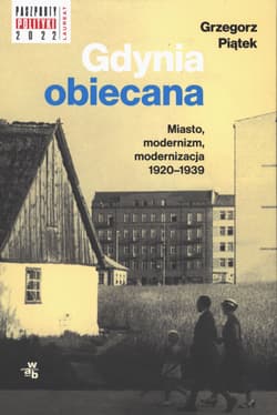 Gdynia obiecana. Miasto, modernizm, modernizacja 1920-1939 - Grzegorz Piątek