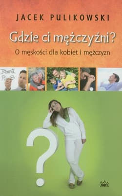Gdzie ci mężczyźni O męskości dla kobiet i mężczyzn - Jacek Pulikowski