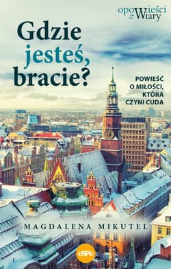 Gdzie jesteś bracie? Powieść o miłości, która czyni cuda - Magdalena Mikutel