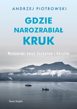Gdzie narozrabiał kruk. Wyspiarski świat Sachalina i Kurylów - Andrzej Piotrowski