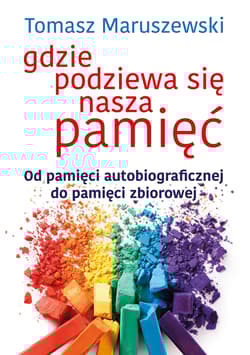 Gdzie podziewa się nasza pamięć Od pamięci autobiograficznej do pamięci zbiorowej - Maruszewski Tomasz