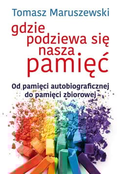 Gdzie podziewa się nasza pamięć Od pamięci autobiograficznej do pamięci zbiorowej - Maruszewski Tomasz