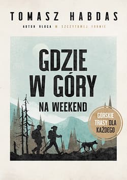 Gdzie w góry na weekend. Górskie trasy dla każdego - Tomasz Habdas
