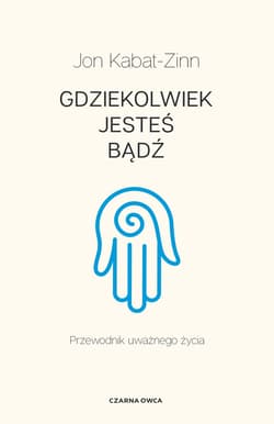 Gdziekolwiek jesteś, bądź Przewodnik uważnego życia - Jon Kabat-Zinn
