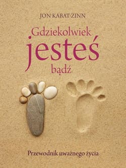 Gdziekolwiek jesteś, bądź. Przewodnik uważnego życia - Jon Kabat-Zinn