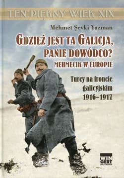 Gdzież jest ta Galicja Panie Dowódco? Mehmecik w Europie. Turcy na froncie galicyjskim 1916-1917 - Yazman Mehmet Sevki