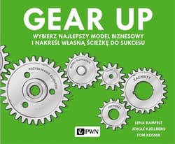 Gear up Wybierz najlepszy model biznesowy i nakreśl własną ścieżkę do sukcesu - Ramfelt Lena, Kjellberg Jonas, Kosnik Tom
