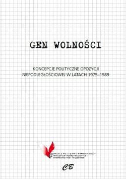 Gen wolności Koncepcje polityczne opozycji niepodległościowej w latach 1975-1989 - Praca zbiorowa