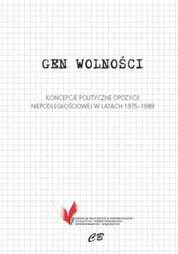 Gen wolności Koncepcje polityczne opozycji niepodległościowej w latach 1975-1989 - Praca zbiorowa