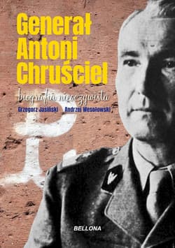 Generał Antoni Chruściel. Biografia nieoczywista - Grzegorz Jasiński, Wesołowski Andrzej