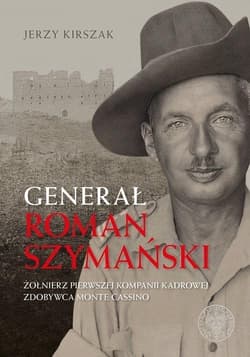 Generał Roman Szymański : Żołnierz Pierwszej Kompanii Kadrowej, zdobywca Monte Cassino - Kirszak Jerzy