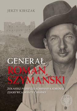 Generał Roman Szymański : Żołnierz Pierwszej Kompanii Kadrowej, zdobywca Monte Cassino - Kirszak Jerzy