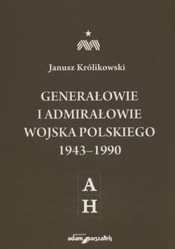 Generałowie i admirałowie Wojska Polskiego 1943-1990 A-H - Janusz Królikowski
