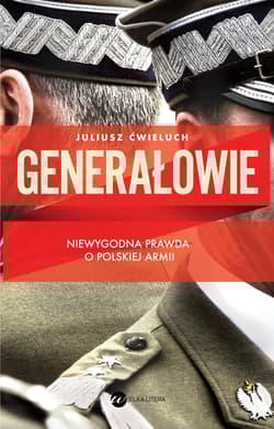 Generałowie. Niewygodna prawda o polskiej armii - Juliusz Ćwieluch