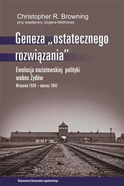 Geneza ostatecznego rozwiązania Ewolucja nazistowskiej polityki wobec Żydów. Wrzesień 1939 - marzec 1942 - Browning Christopher R.