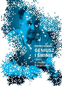 Geniusz i świnie Rzecz o Jacku Karpińskim - Piotr Lipiński