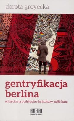 Gentryfikacja Berlina od życia na podsłuchu do kultury caffe latte - Dorota Groytecka