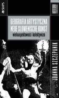 Geografia artystyczna Neue Slowenische Kunst Wieloaspektowość i kolektywizm - Joanna Szczepanik