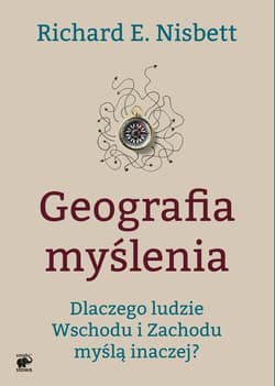 Geografia myślenia. Dlaczego ludzie Wschodu i Zachodu myślą inaczej - Richard E. Nisbett