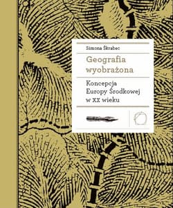 Geografia wyobrażona Koncepcja Europy Środkowej w XX wieku - Simona Skrabec