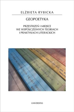 Geopoetyka Przestrzeń i miejsce we współczesnych teoriach i praktykach literackich - Elżbieta Rybicka