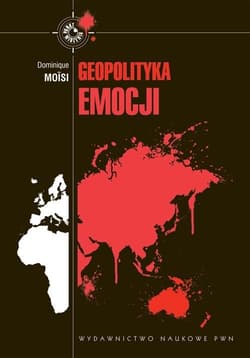 Geopolityka emocji Jak kultury strachu, upokorzenia i nadziei przeobrażają świat - Dominique Moisi