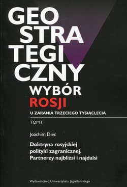 Geostrategiczny wybór Rosji u zarania trzeciego tysiąclecia Tom 1 Doktryna rosyjskiej polityki zagranicznej. Partnerzy najbliżsi i najdalsi - Joachim Diec