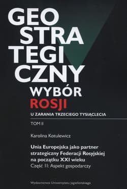 Geostrategiczny wybór Rosji u zarania trzeciego tysiąclecia Tom 2 Unia Europejska jako partner strategiczny Federacji Rosyjskiej na początku XXI wieku. Część 2: Aspekt gospodarczy - Katarzyna Kotulewicz