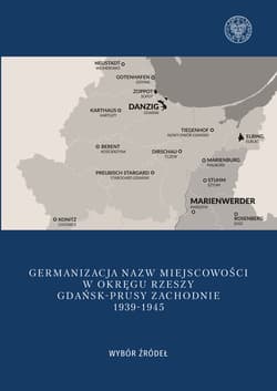 Germanizacja nazw miejscowości w Okręgu Rzeszy Gdańsk - Prusy Zachodnie 1939-1942 Wybór źródeł - Mateusz Kubicki