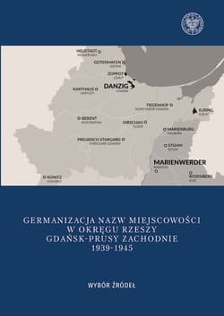 Germanizacja nazw miejscowości w Okręgu Rzeszy Gdańsk - Prusy Zachodnie 1939-1942 Wybór źródeł - Mateusz Kubicki