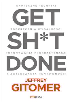Get Sh*t Done. Skuteczne techniki podkręcania wydajności, pokonywania prokrastynacji - Jeffrey Gitomer
