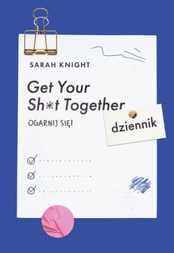 Get Your Sh*t Together Ogarnij się! Dziennik - Sarah Knight