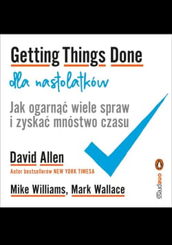 Getting Things Done dla nastolatków. Jak ogarnąć wiele spraw i zyskać mnóstwo czasu - audiobook - Wallace Mark, Williams Mike, David Allen