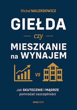 Giełda czy mieszkanie na wynajem. Jak skutecznie i mądrze pomnażać oszczędności? - Michał Walendowicz
