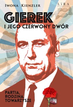 Gierek i jego czerwony dwór. Partia, rodzina, towarzysze Wielkie Litery