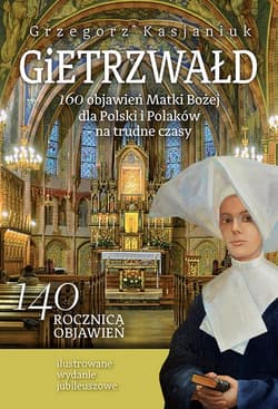 Gietrzwałd 160 objawień Matki Bożej dla Polski i Polaków - na trudne czasy Ilustrowane wydanie jubileuszowe - Grzegorz Kasjaniuk