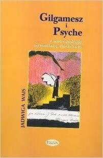 Gilgamesz i Psyche Z antropologii przemiany duchowej - Jadwiga Wais