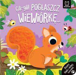 Gili-gili! Pogłaszcz wiewiórkę… Otwórz klapki i dotknij zwierzątka! - Agnieszka Bator