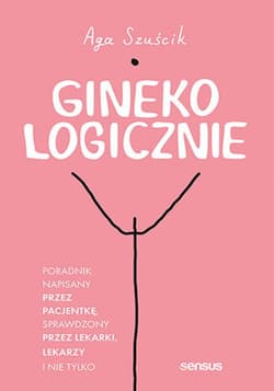 GinekoLOGICZNIE. Poradnik napisany przez pacjentkę, sprawdzony przez lekarki, lekarzy i nie tylko - ebook - Aga Szuścik