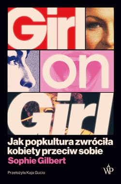 Girl on Girl. Jak popkultura zwróciła kobiety przeciw sobie - Gilbert Sophie