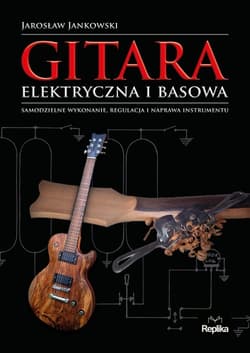 Gitara elektryczna i basowa Samodzielne wykonanie, regulacja i naprawa instrumentu - Jarosław Jankowski