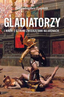 Gladiatorzy i walki z dzikimi zwierzętami na arenach - Christopher Epplett