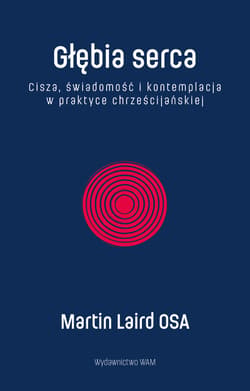 Głębia serca. Cisza, świadomość i kontemplacja w praktyce chrześcijańskiej wyd. 2 - Martin Laird