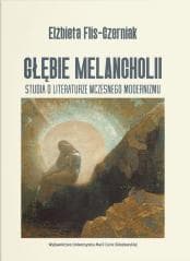 Głębie melancholii. Studium o literaturze... - Elżbieta Flis-Czerniak
