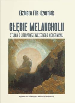 Głębie melancholii. Studium o literaturze... - Elżbieta Flis-Czerniak