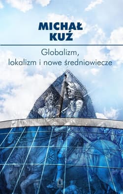Globalizm, lokalizm i nowe średniowiecze - Kuź Michał