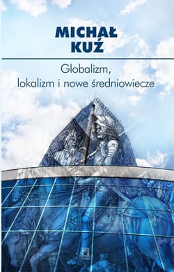 Globalizm, lokalizm i nowe średniowiecze - Kuź Michał