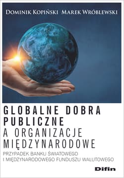 Globalne dobra publiczne a organizacje międzynarodowe Przypadek Banku Światowego i Międzynarodowego Funduszu Walutowego - Kopiński Dominik, Wróblewski Marek