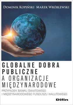 Globalne dobra publiczne a organizacje międzynarodowe Przypadek Banku Światowego i Międzynarodowego Funduszu Walutowego - Kopiński Dominik, Wróblewski Marek